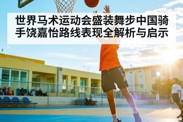 世界马术运动会盛装舞步中国骑手饶嘉怡路线表现全解析与启示 | MANGO SPORT